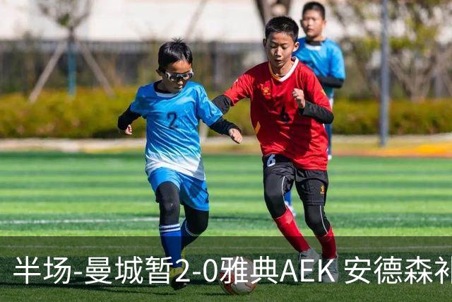 半场-曼城暂2-0雅典AEK 安德森补射获处子球福登破门刘易斯助攻